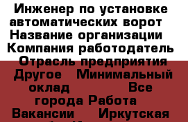 Инженер по установке автоматических ворот › Название организации ­ Компания-работодатель › Отрасль предприятия ­ Другое › Минимальный оклад ­ 40 000 - Все города Работа » Вакансии   . Иркутская обл.,Иркутск г.